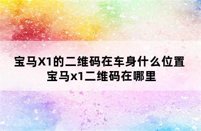 宝马X1的二维码在车身什么位置 宝马x1二维码在哪里